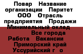 Повар › Название организации ­ Паритет, ООО › Отрасль предприятия ­ Продажи › Минимальный оклад ­ 25 000 - Все города Работа » Вакансии   . Приморский край,Уссурийский г. о. 